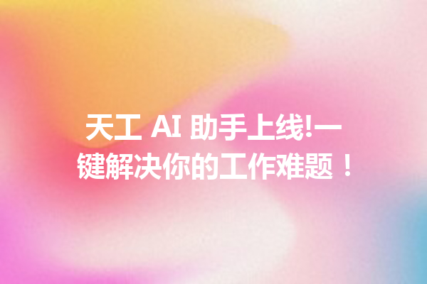 天工 AI 助手上线!一键解决你的工作难题!