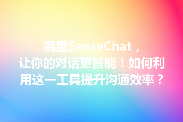 商量SenseChat,让你的对话更智能!如何利用这一工具提升沟通效率?
