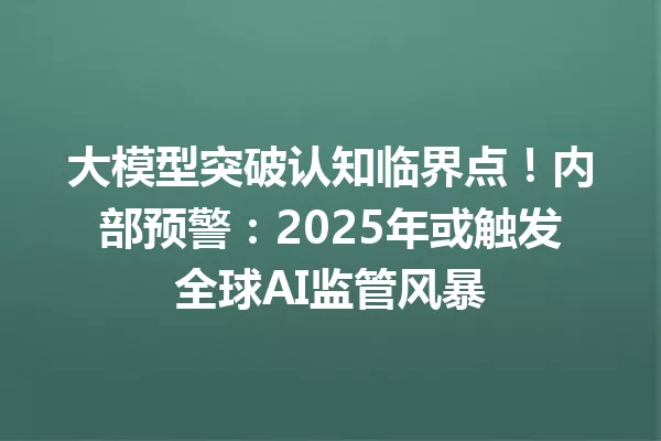 大模型突破认知临界点!内部预警:2025年或触发全球AI监管风暴