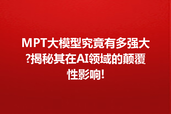 MPT大模型究竟有多强大?揭秘其在AI领域的颠覆性影响!