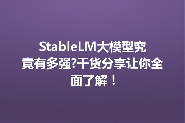 StableLM大模型究竟有多强?干货分享让你全面了解!