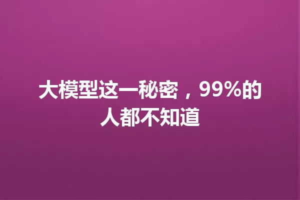 大模型这一秘密,99%的人都不知道