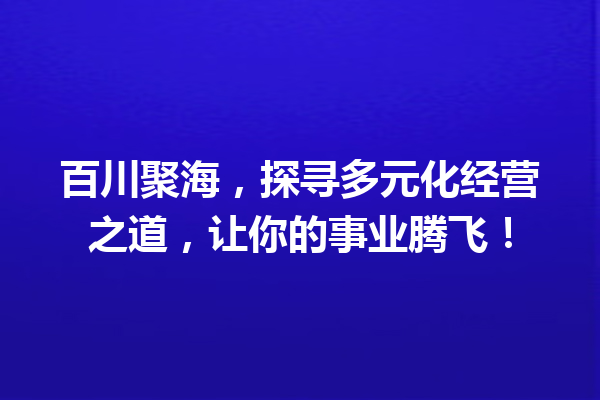 百川聚海,探寻多元化经营之道,让你的事业腾飞!