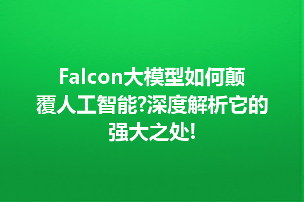 Falcon大模型如何颠覆人工智能?深度解析它的强大之处!