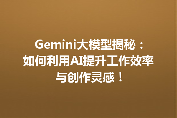 Gemini大模型揭秘:如何利用AI提升工作效率与创作灵感!