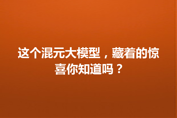 这个混元大模型,藏着的惊喜你知道吗?