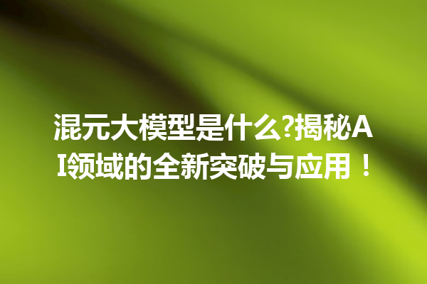 混元大模型是什么?揭秘AI领域的全新突破与应用!