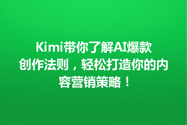 Kimi带你了解AI爆款创作法则,轻松打造你的内容营销策略!