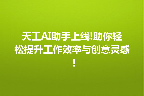 天工AI助手上线!助你轻松提升工作效率与创意灵感!