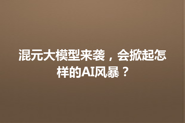 混元大模型来袭,会掀起怎样的AI风暴?