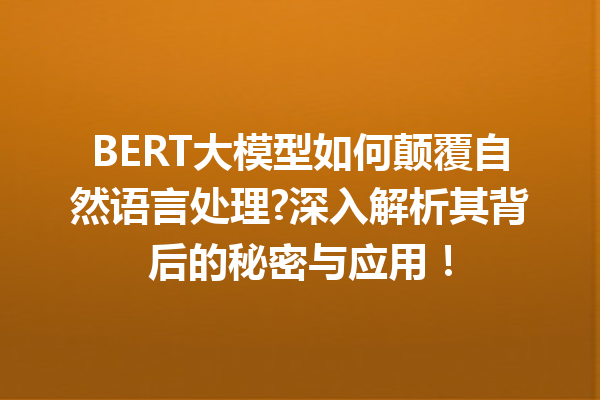 BERT大模型如何颠覆自然语言处理?深入解析其背后的秘密与应用!