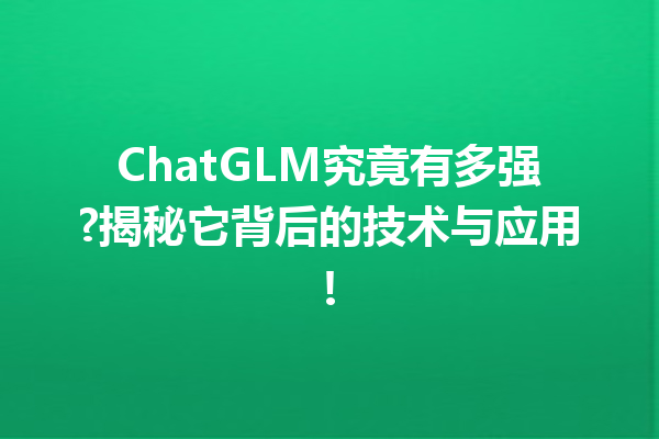 ChatGLM究竟有多强?揭秘它背后的技术与应用!