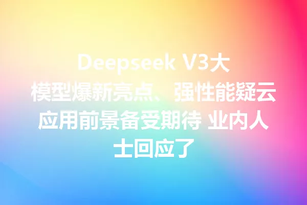 Deepseek V3大模型爆新亮点、强性能疑云应用前景备受期待 业内人士回应了
