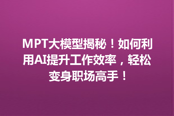 MPT大模型揭秘!如何利用AI提升工作效率,轻松变身职场高手!