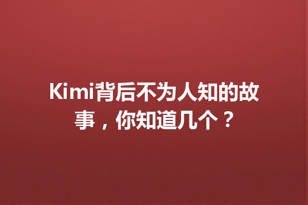 Kimi背后不为人知的故事,你知道几个?