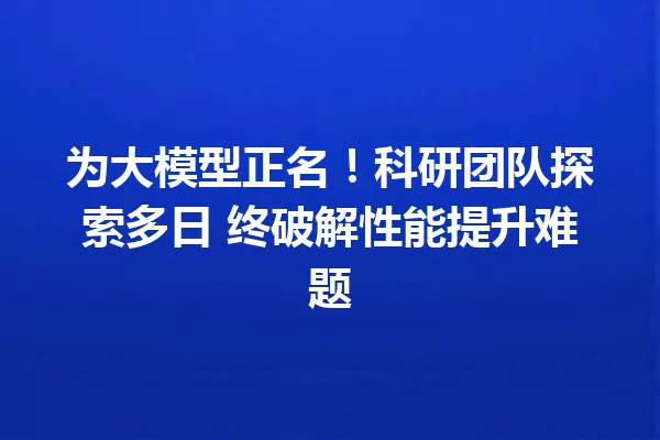 为大模型正名!科研团队探索多日 终破解性能提升难题