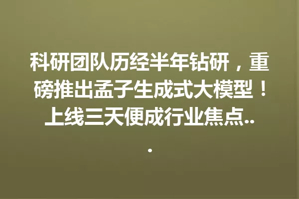 科研团队历经半年钻研,重磅推出孟子生成式大模型!上线三天便成行业焦点...