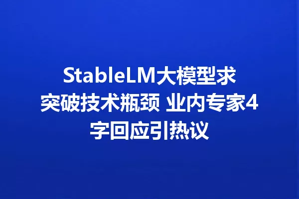 StableLM大模型求突破技术瓶颈 业内专家4字回应引热议