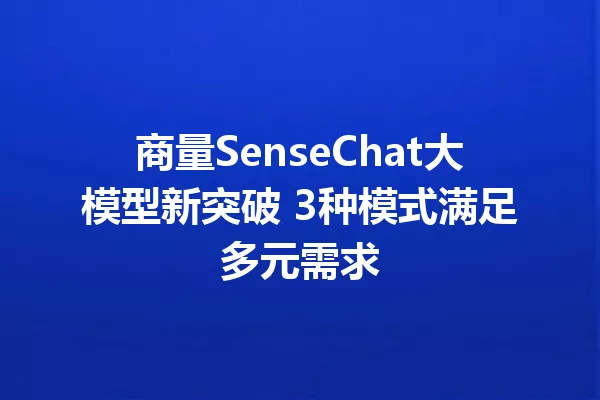 商量SenseChat大模型新突破 3种模式满足多元需求