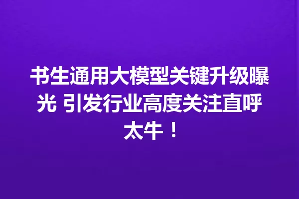 书生通用大模型关键升级曝光 引发行业高度关注直呼太牛!