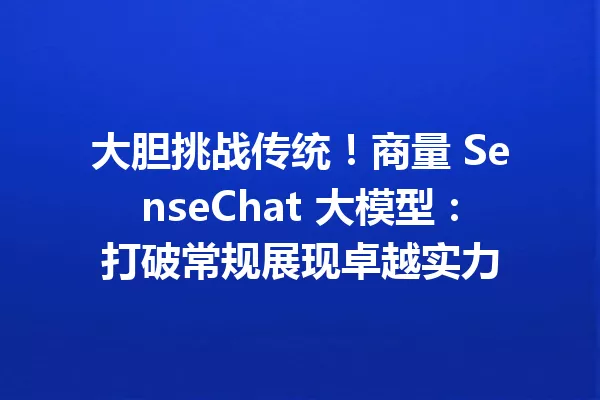 大胆挑战传统!商量 SenseChat 大模型:打破常规展现卓越实力