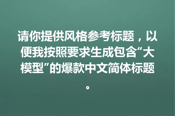 请你提供风格参考标题,以便我按照要求生成包含“大模型”的爆款中文简体标题。