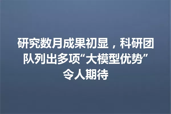 研究数月成果初显,科研团队列出多项“大模型优势”令人期待