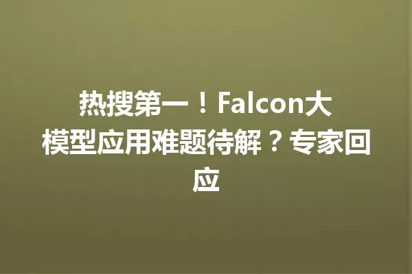 热搜第一!Falcon大模型应用难题待解?专家回应