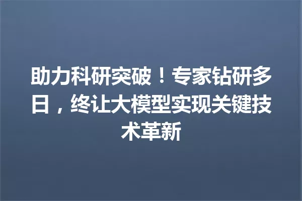 助力科研突破!专家钻研多日,终让大模型实现关键技术革新