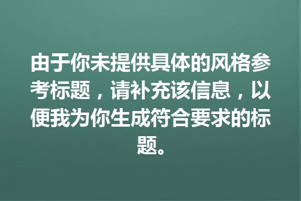 由于你未提供具体的风格参考标题,请补充该信息,以便我为你生成符合要求的标题。