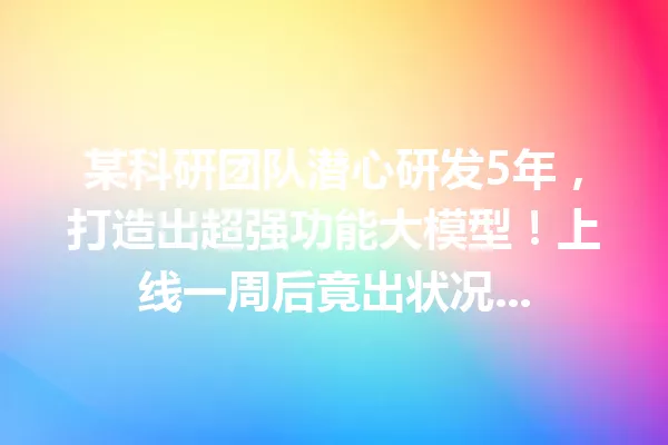 某科研团队潜心研发5年,打造出超强功能大模型!上线一周后竟出状况...