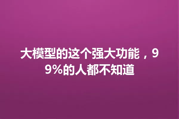 大模型的这个强大功能,99%的人都不知道