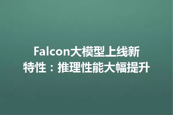 Falcon大模型上线新特性:推理性能大幅提升