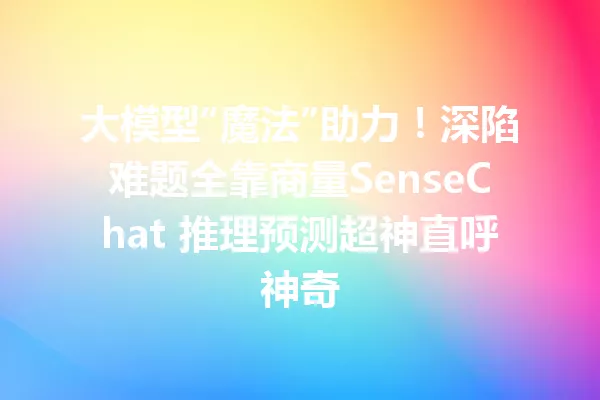 大模型“魔法”助力!深陷难题全靠商量SenseChat 推理预测超神直呼神奇