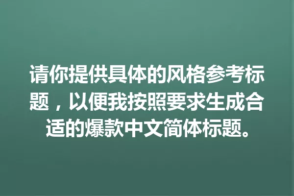 请你提供具体的风格参考标题,以便我按照要求生成合适的爆款中文简体标题。