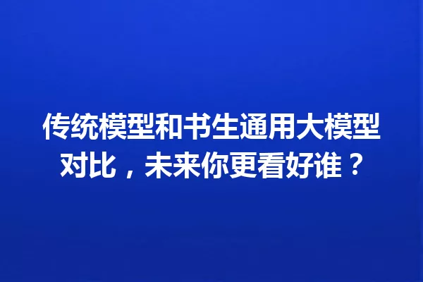 传统模型和书生通用大模型对比,未来你更看好谁?