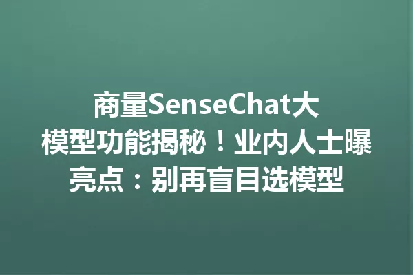 商量SenseChat大模型功能揭秘!业内人士曝亮点:别再盲目选模型