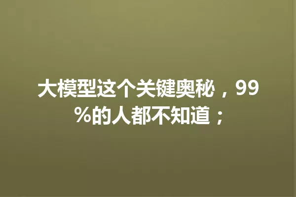 大模型这个关键奥秘,99%的人都不知道;