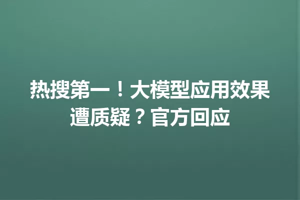 热搜第一!大模型应用效果遭质疑?官方回应