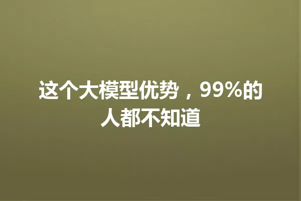 这个大模型优势,99%的人都不知道