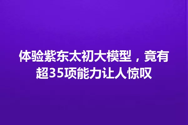 体验紫东太初大模型,竟有超35项能力让人惊叹
