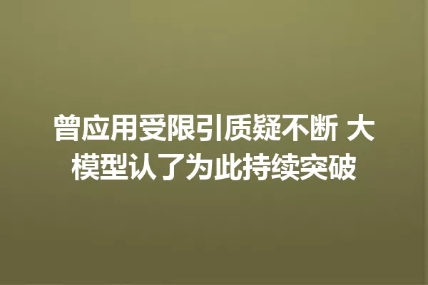 曾应用受限引质疑不断 大模型认了为此持续突破
