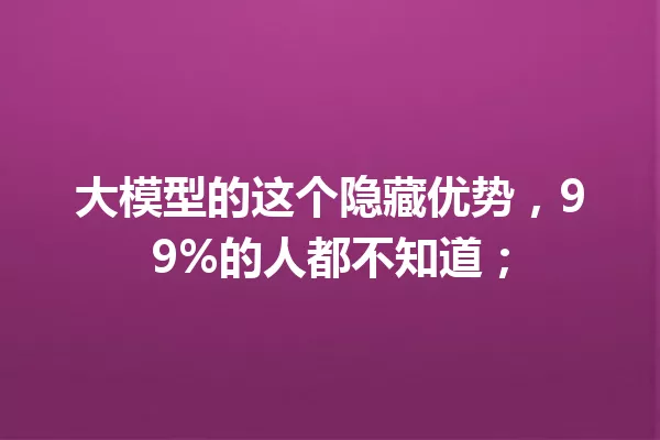 大模型的这个隐藏优势,99%的人都不知道;