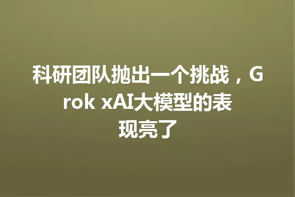 科研团队抛出一个挑战,Grok xAI大模型的表现亮了