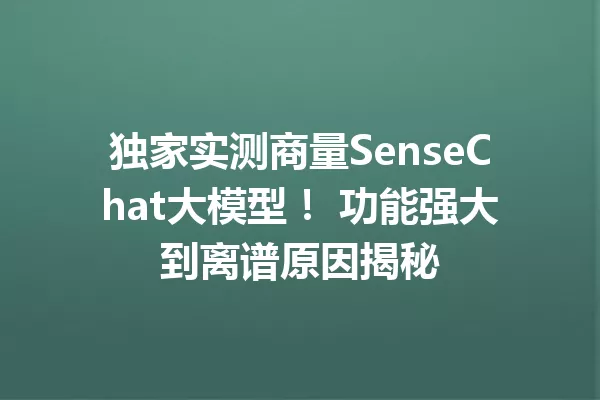 独家实测商量SenseChat大模型! 功能强大到离谱原因揭秘