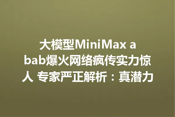 大模型MiniMax abab爆火网络疯传实力惊人 专家严正解析:真潜力