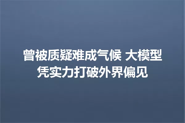 曾被质疑难成气候 大模型凭实力打破外界偏见