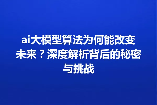 ai大模型算法为何能改变未来?深度解析背后的秘密与挑战