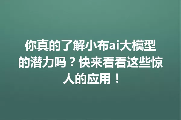 你真的了解小布ai大模型的潜力吗?快来看看这些惊人的应用!