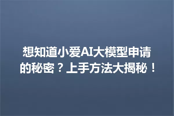 想知道小爱AI大模型申请的秘密?上手方法大揭秘!